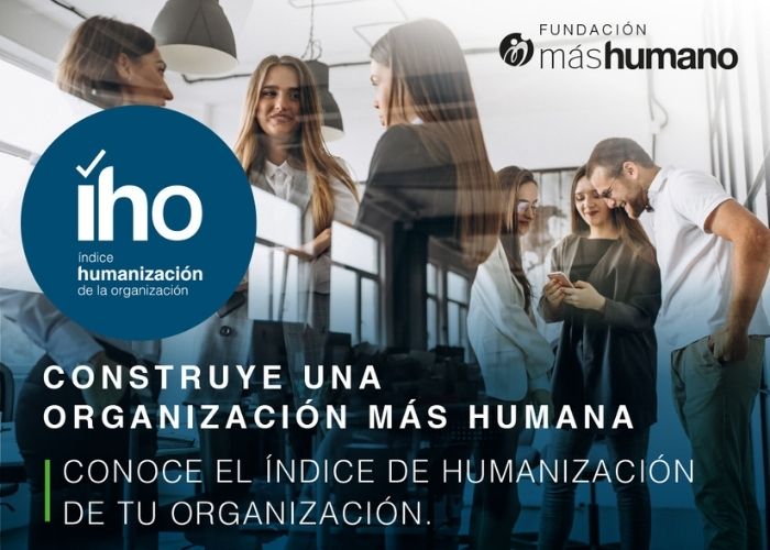 Las organizaciones ya pueden medir su nivel de humanización para mejorar su competitividad, a través del Índice de Humanización de la Organización (IHO)